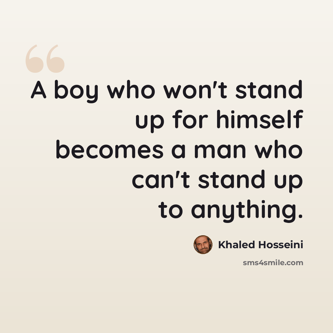 “A boy who won't stand up for himself becomes a man who can't stand up to anything.” quote by Khaled Hosseini