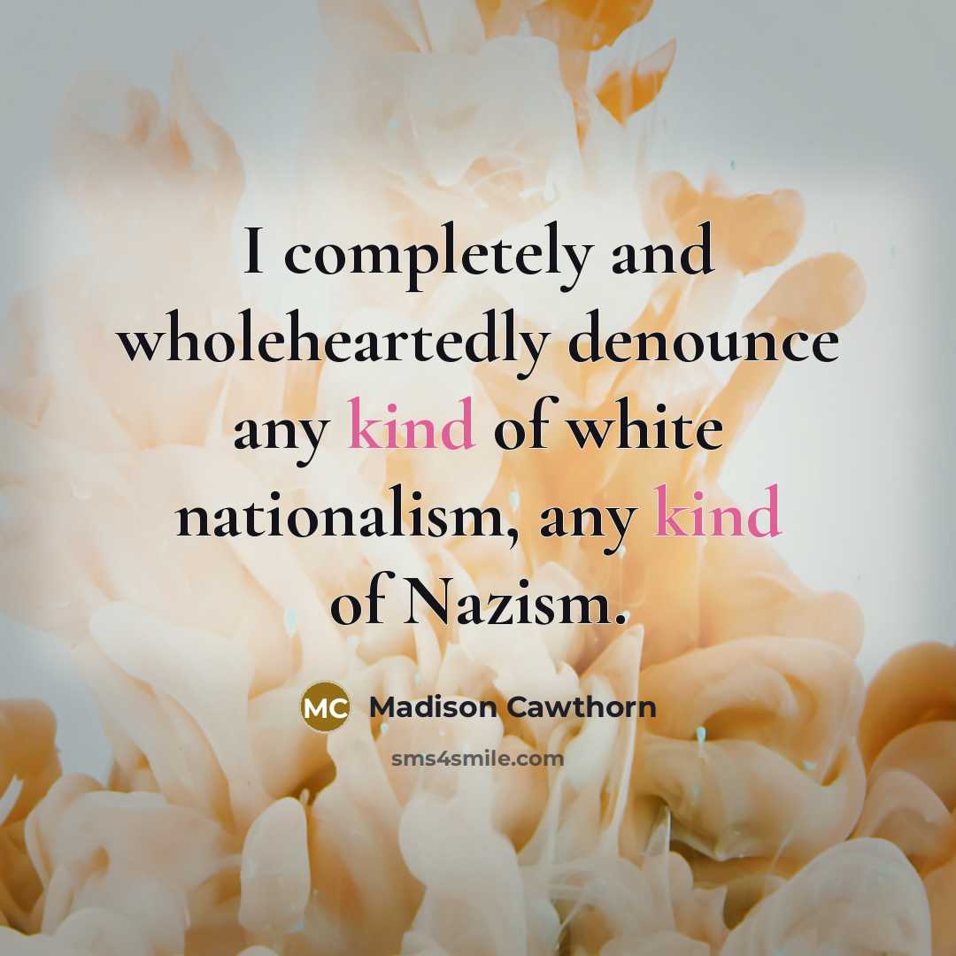 “I completely and wholeheartedly denounce any kind of white nationalism, any kind of Nazism.” quote by Madison Cawthorn
