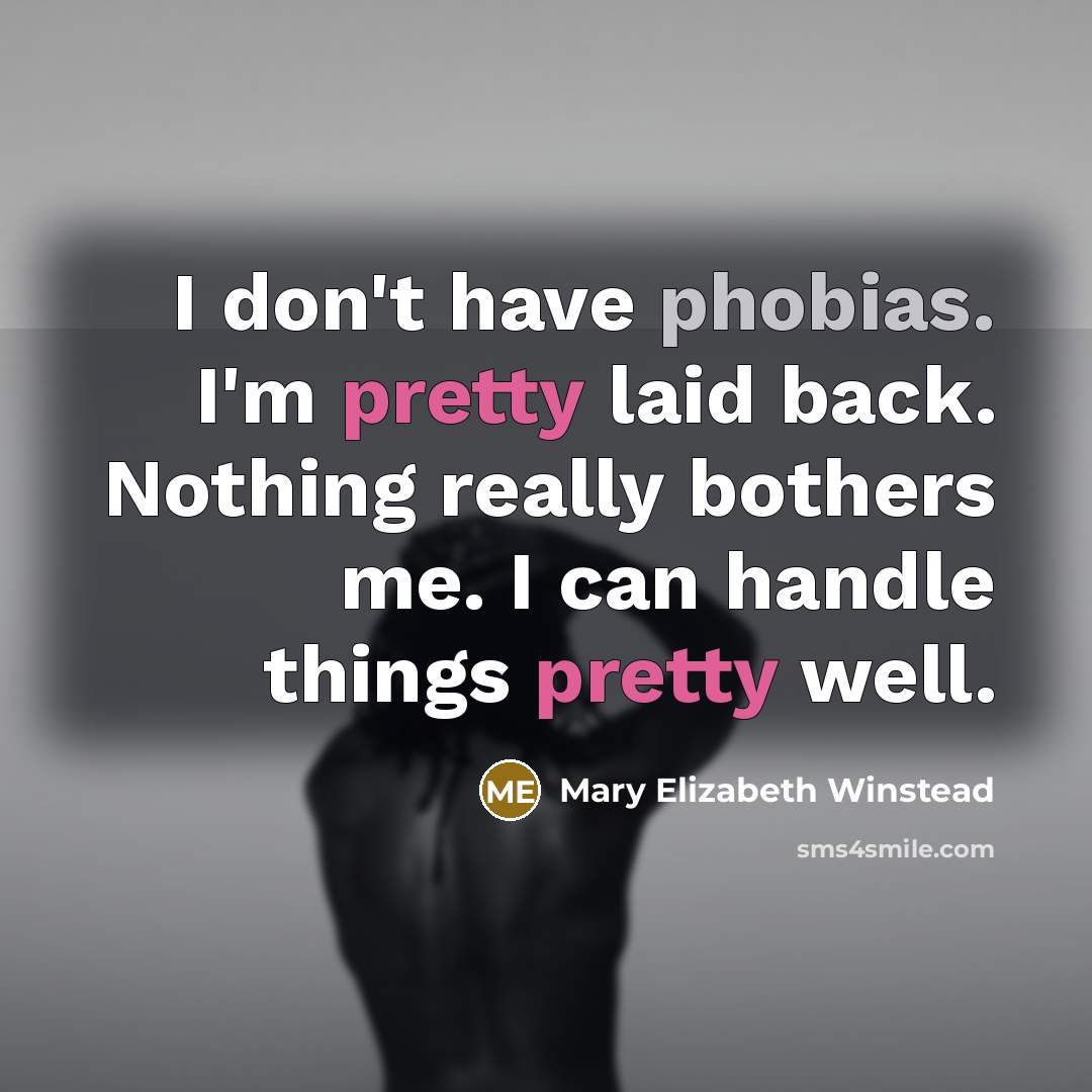 “I don't have phobias. I'm pretty laid back. Nothing really bothers me. I can handle things pretty well.” quote by Mary Elizabeth Winstead