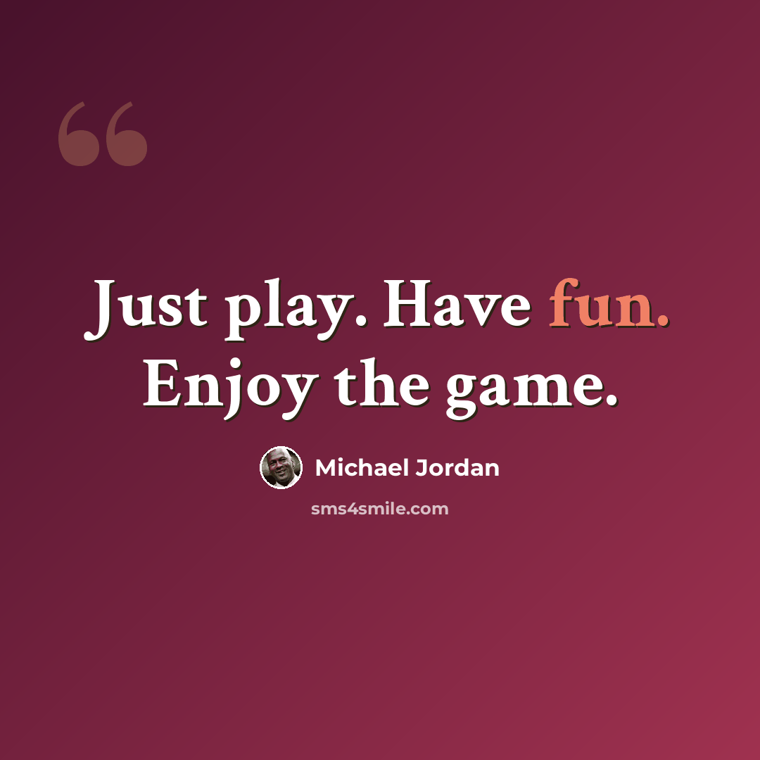 “Just play. Have fun. Enjoy the game.” quote by Michael Jordan