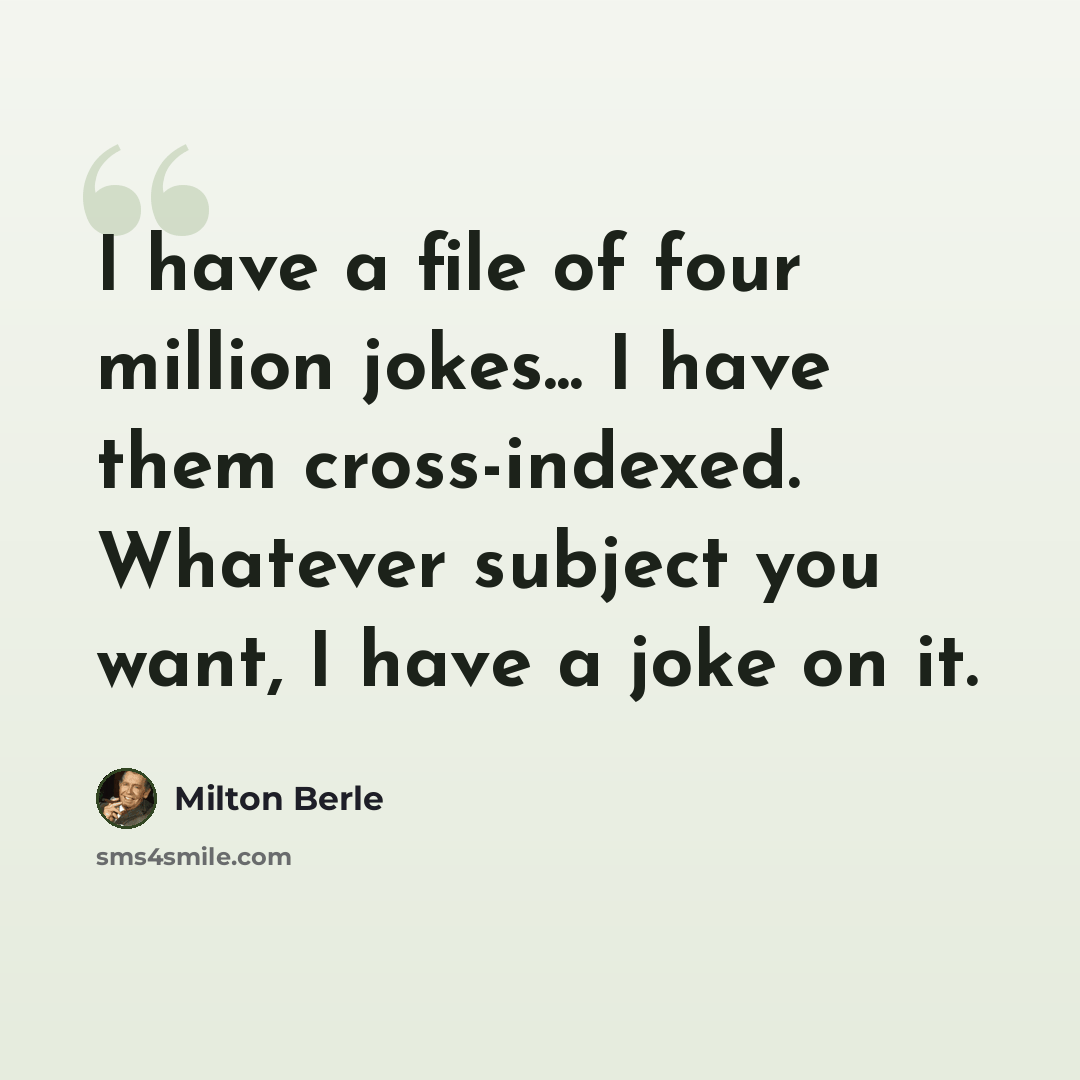 “I have a file of four million jokes... I have them cross-indexed. Whatever subject you want, I have a joke on it.” quote by Milton Berle