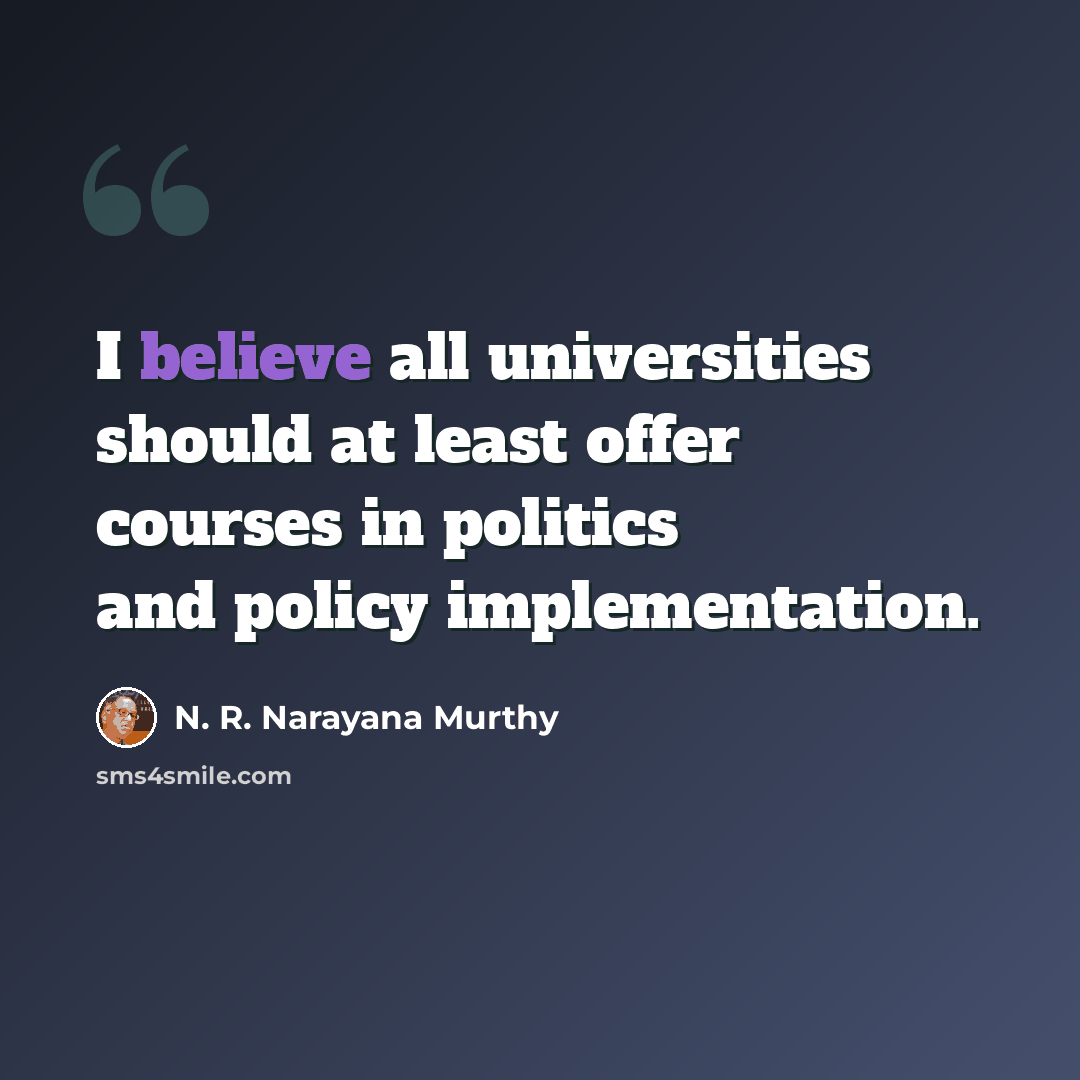 “I believe all universities should at least offer courses in politics and policy implementation.” quote by N. R. Narayana Murthy
