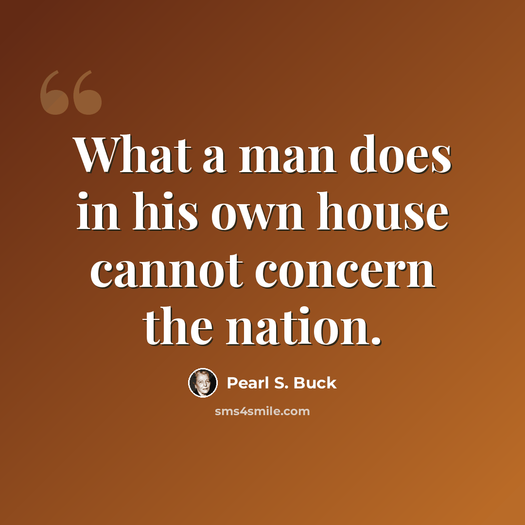 “What a man does in his own house cannot concern the nation.” quote by Pearl S. Buck