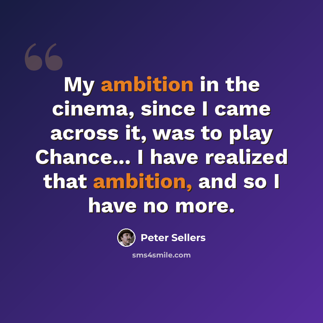 “My ambition in the cinema, since I came across it, was to play Chance... I have realized that ambition, and so I have no more.” quote by Peter Sellers