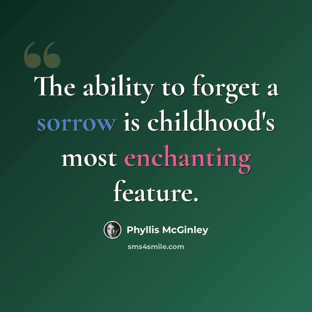 “The ability to forget a sorrow is childhood's most enchanting feature.” quote by Phyllis McGinley