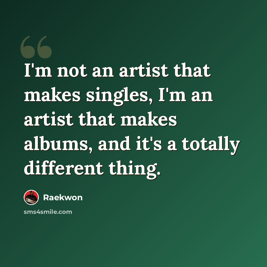 “I'm not an artist that makes singles, I'm an artist that makes albums, and it's a totally different thing.” quote by Raekwon