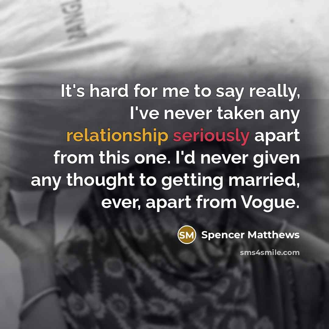 “It's hard for me to say really, I've never taken any relationship seriously apart from this one. I'd never given any thought to getting married, ever, apart from Vogue.” quote by Spencer Matthews