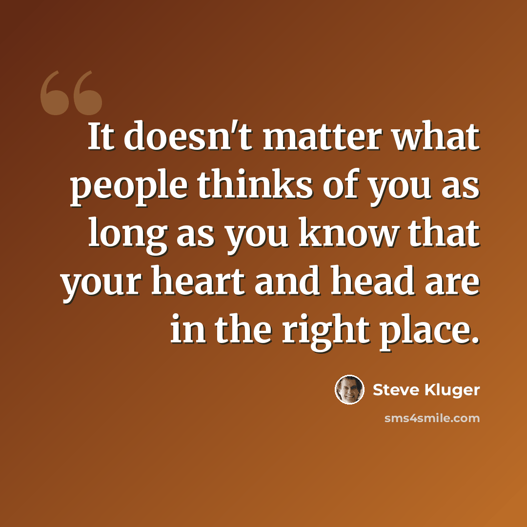 “It doesn't matter what people thinks of you as long as you know that your heart and head are in the right place.” quote by Steve Kluger