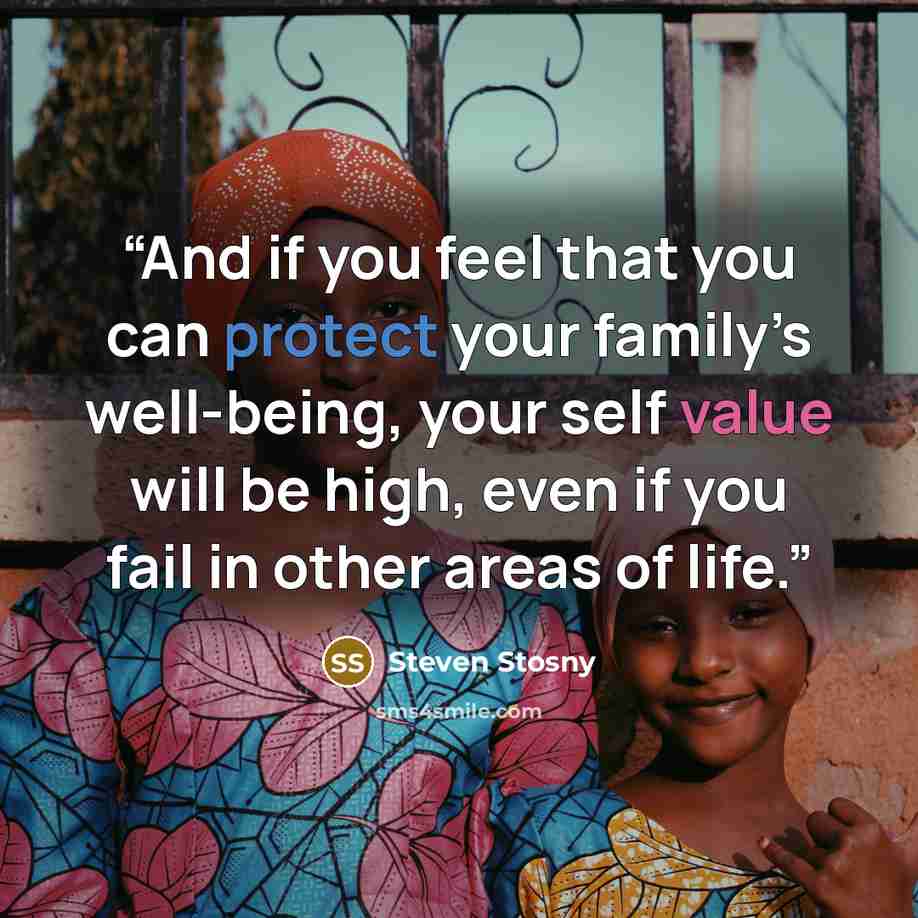 “And if you feel that you can protect your family’s well-being, your self value will be high, even if you fail in other areas of life.” quote by Steven Stosny