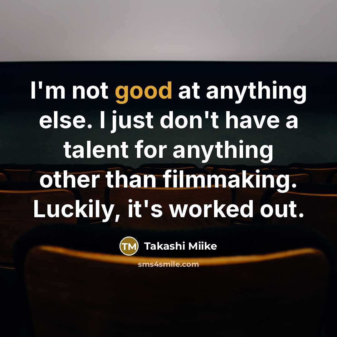 “I'm not good at anything else. I just don't have a talent for anything other than filmmaking. Luckily, it's worked out.” quote by Takashi Miike