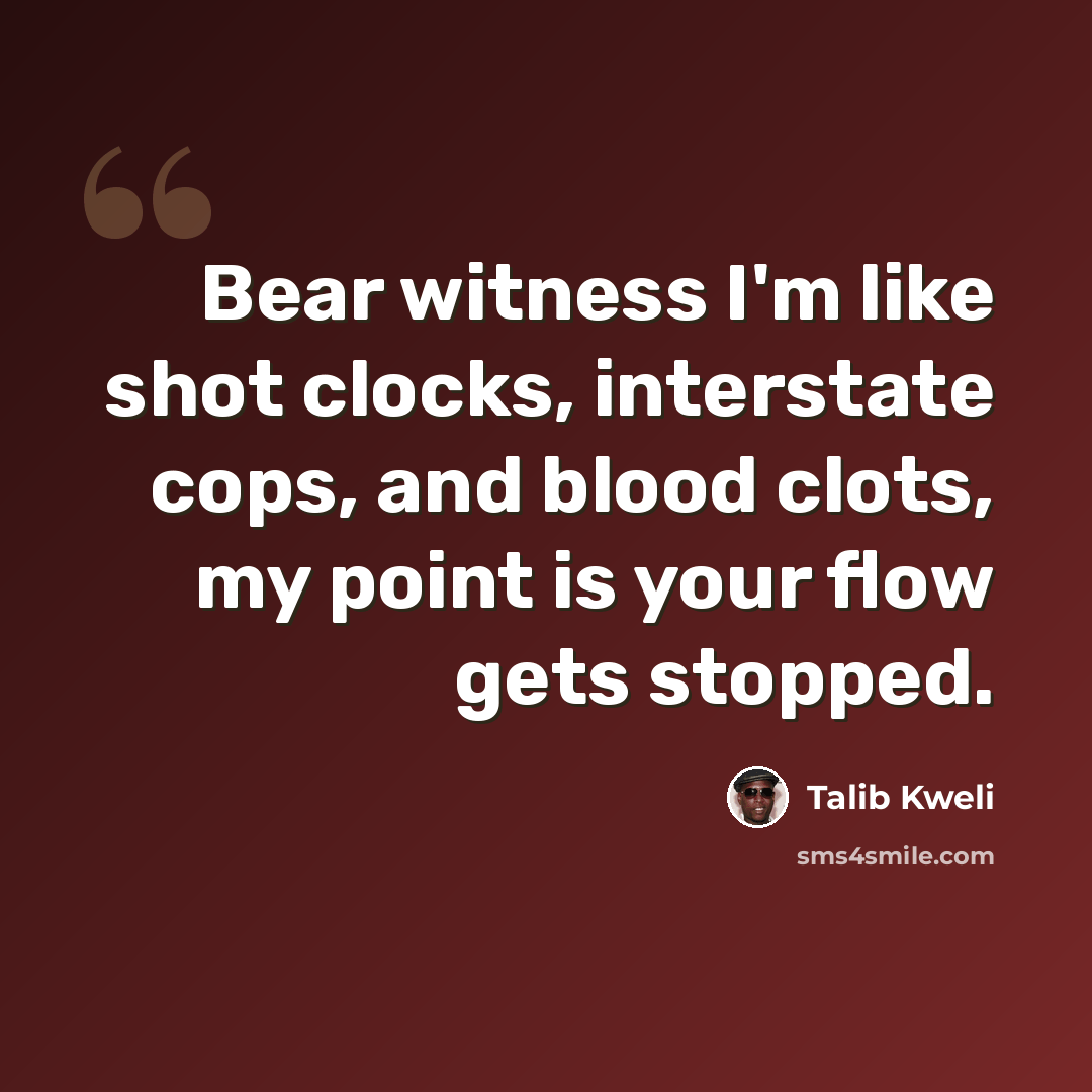 “Bear witness I'm like shot clocks, interstate cops, and blood clots, my point is your flow gets stopped.” quote by Talib Kweli