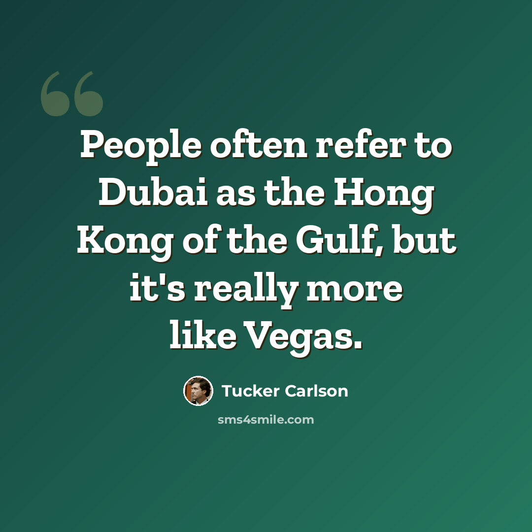 “People often refer to Dubai as the Hong Kong of the Gulf, but it's really more like Vegas.” quote by Tucker Carlson