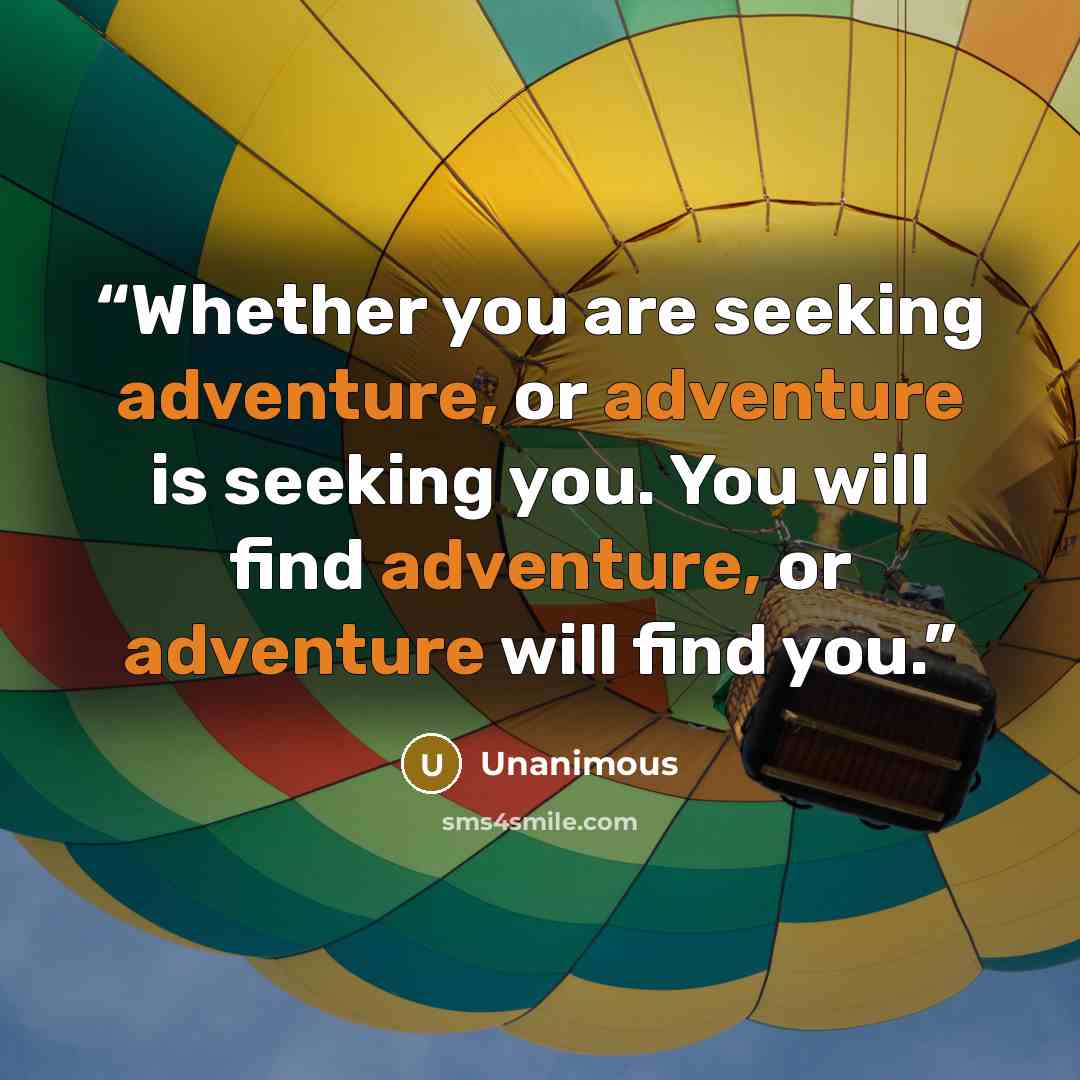 “Whether you are seeking adventure, or adventure is seeking you. You will find adventure, or adventure will find you.” quote by Unanimous