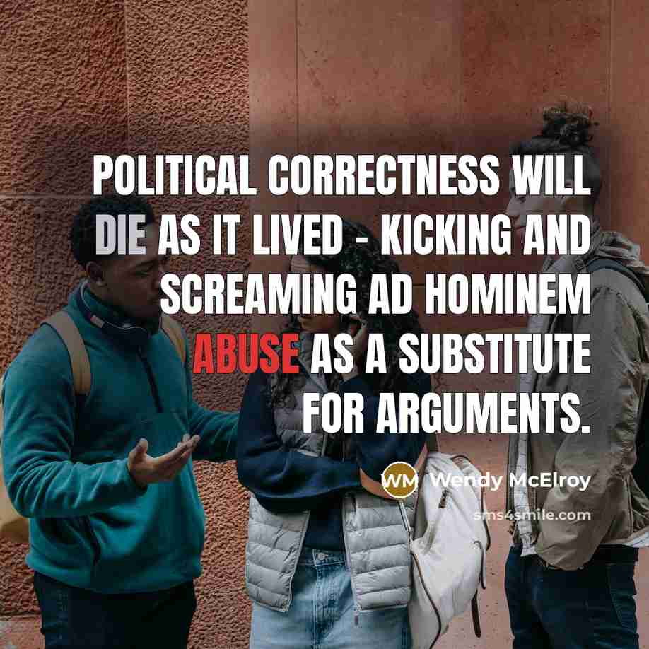 “Political correctness will die as it lived - kicking and screaming ad hominem abuse as a substitute for arguments.” quote by Wendy McElroy