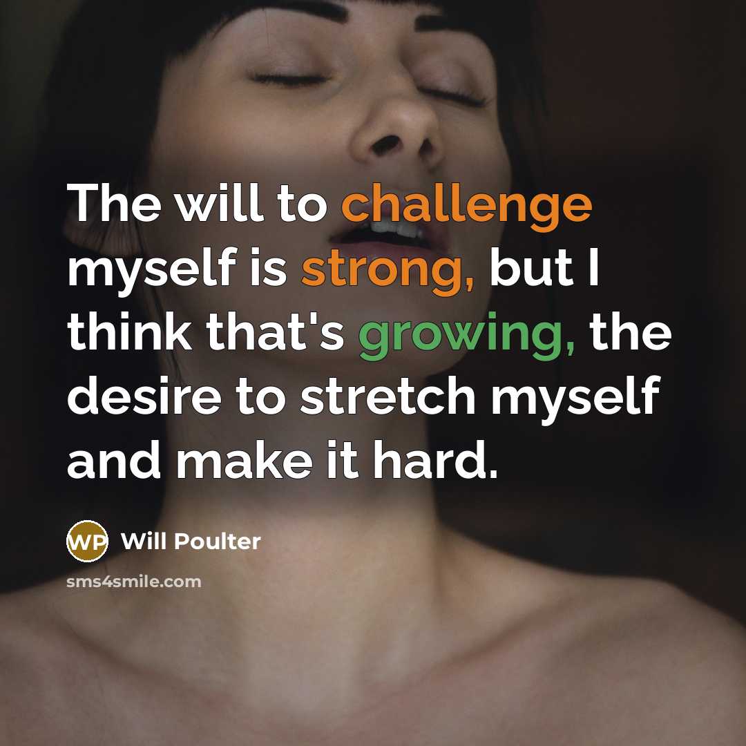 “The will to challenge myself is strong, but I think that's growing, the desire to stretch myself and make it hard.” quote by Will Poulter