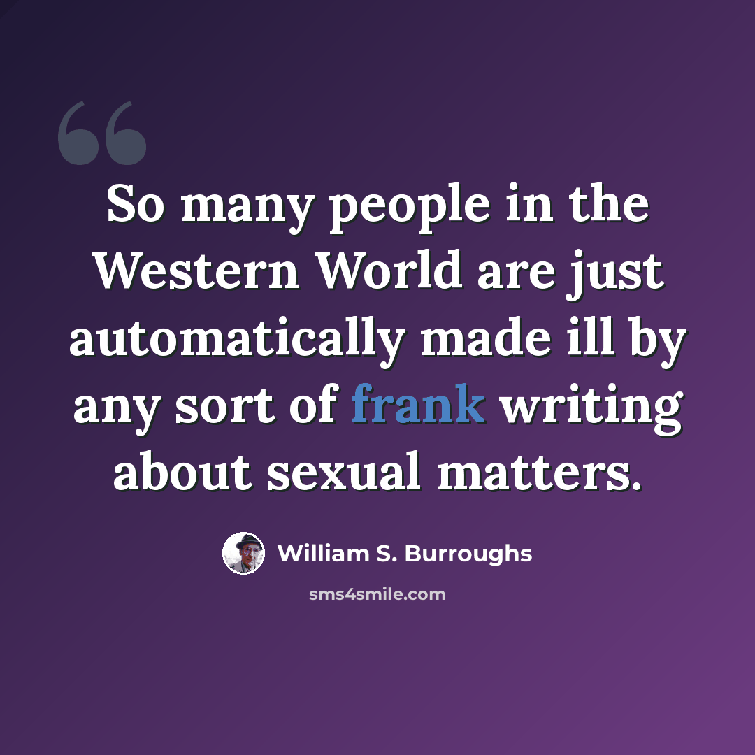 “So many people in the Western World are just automatically made ill by any sort of frank writing about sexual matters.” quote by William S. Burroughs