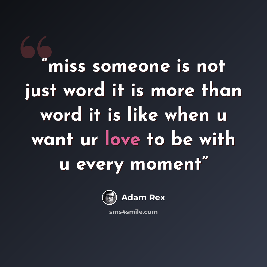 “miss someone is not just word it is more than word it is like when u want ur love to be with u every moment” quote by Adam Rex
