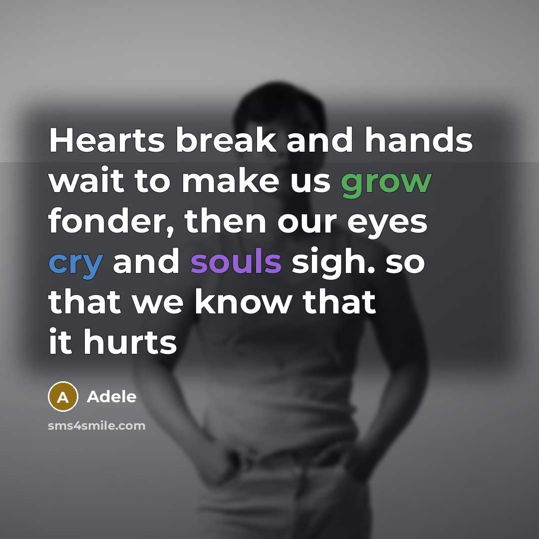 “Hearts break and hands wait to make us grow fonder, then our eyes cry and souls sigh. so that we know that it hurts” quote by Adele