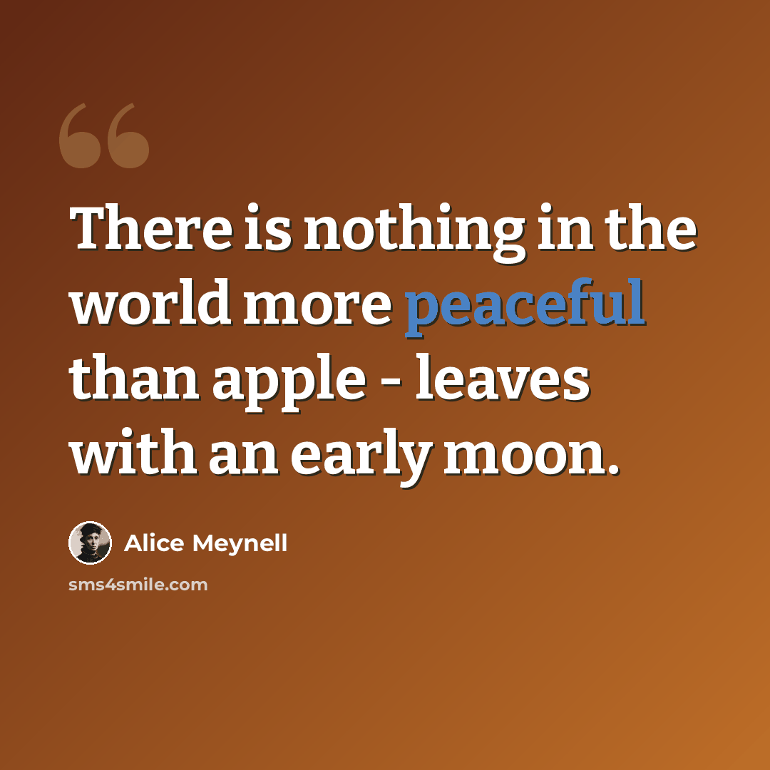 “There is nothing in the world more peaceful than apple - leaves with an early moon.” quote by Alice Meynell