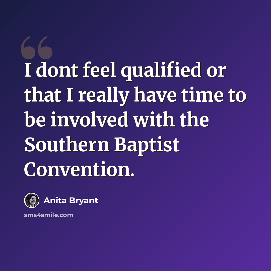 “I dont feel qualified or that I really have time to be involved with the Southern Baptist Convention.” quote by Anita Bryant