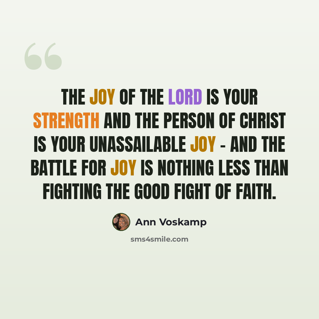 “The joy of the Lord is your strength and the person of Christ is your unassailable joy - and the battle for joy is nothing less than fighting the good fight of faith.” quote by Ann Voskamp