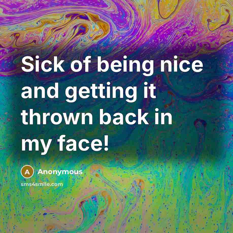 “Sick of being nice and getting it thrown back in my face!” quote by Anonymous