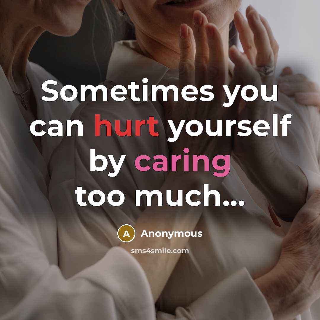 “Sometimes you can hurt yourself by caring too much...” quote by Anonymous