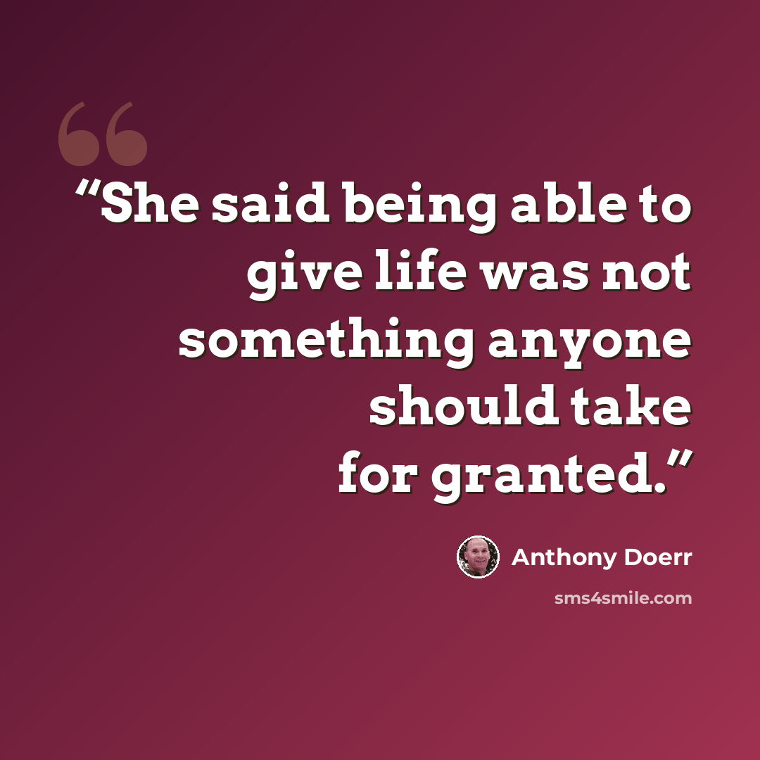 “She said being able to give life was not something anyone should take for granted.” quote by Anthony Doerr