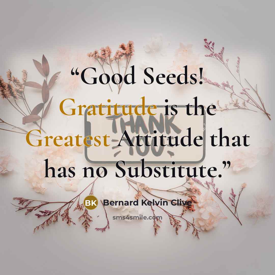 “Good Seeds! Gratitude is the Greatest Attitude that has no Substitute.” quote by Bernard Kelvin Clive