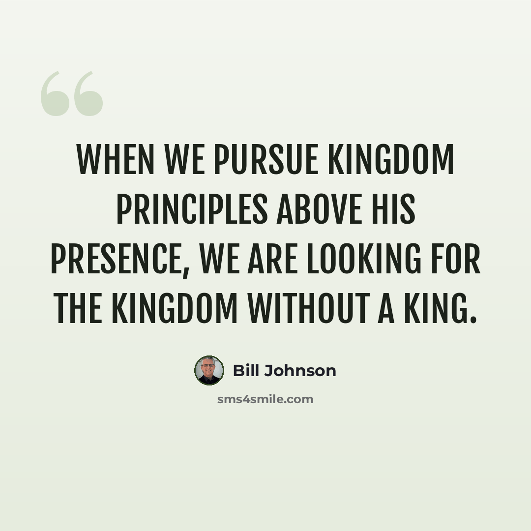 “When we pursue kingdom principles above His presence, we are looking for the kingdom without a king.” quote by Bill Johnson