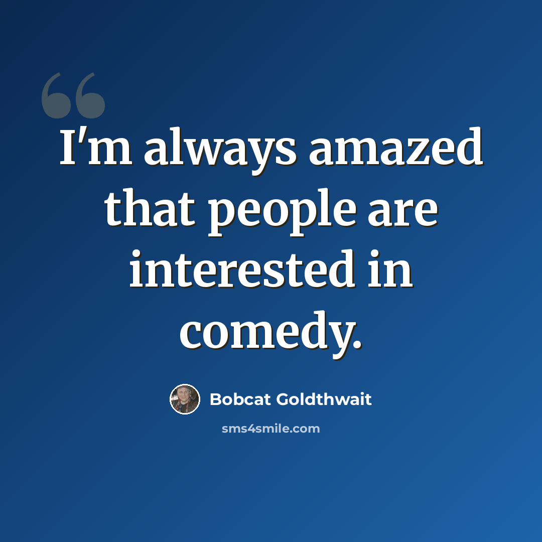 “I'm always amazed that people are interested in comedy.” quote by Bobcat Goldthwait