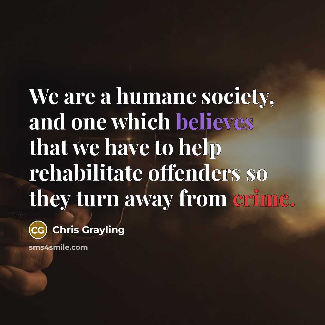 “We are a humane society, and one which believes that we have to help rehabilitate offenders so they turn away from crime.” quote by Chris Grayling