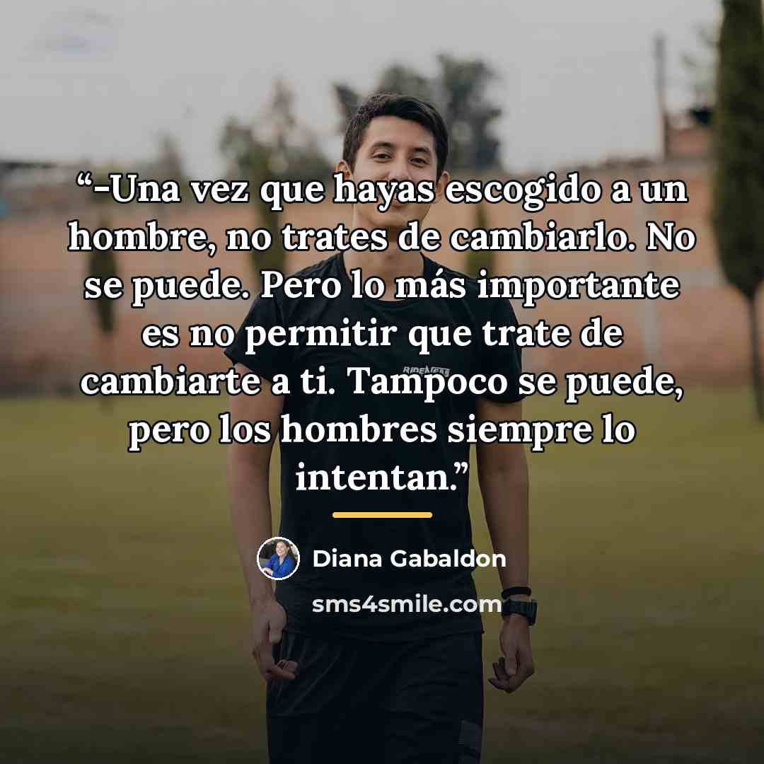 “-Una vez que hayas escogido a un hombre, no trates de cambiarlo. No se puede. Pero lo más importante es no permitir que trate de cambiarte a ti. Tampoco se puede, pero los hombres siempre lo intentan.” quote by Diana Gabaldon