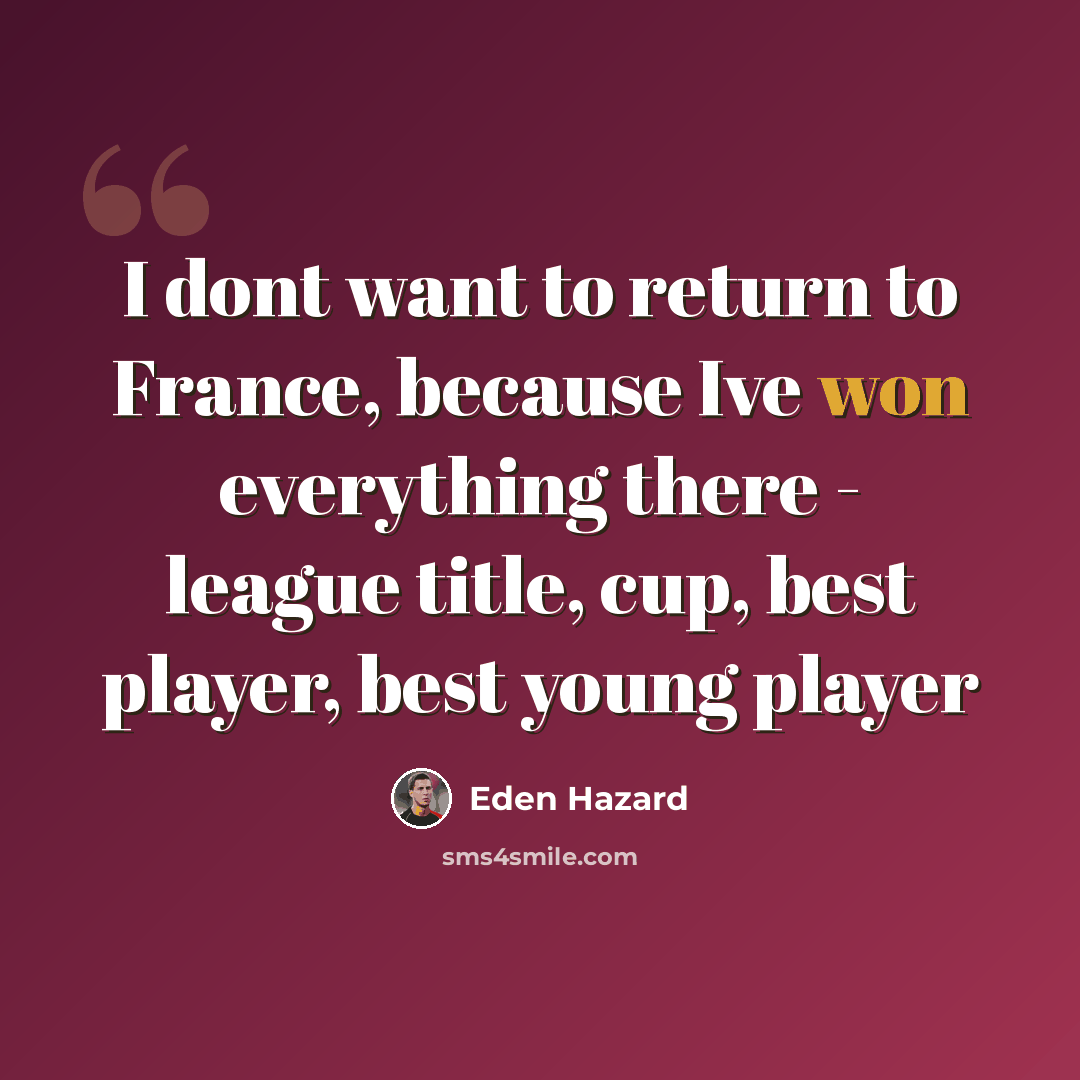 “I dont want to return to France, because Ive won everything there - league title, cup, best player, best young player” quote by Eden Hazard