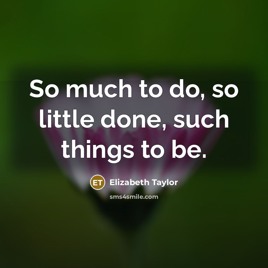 “So much to do, so little done, such things to be.” quote by Elizabeth Taylor