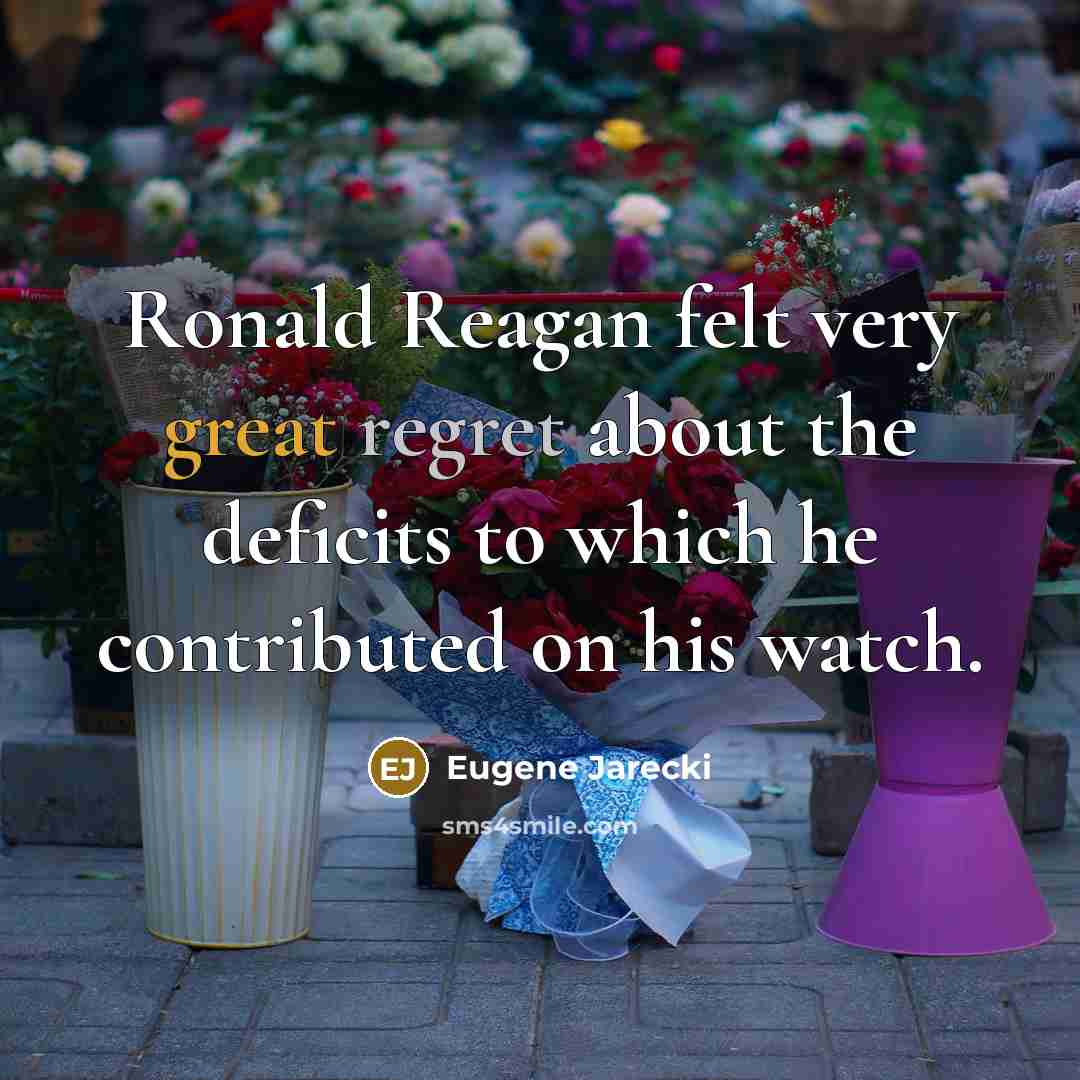 “Ronald Reagan felt very great regret about the deficits to which he contributed on his watch.” quote by Eugene Jarecki