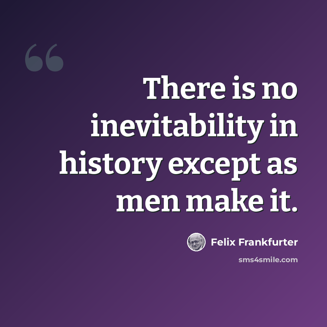 “There is no inevitability in history except as men make it.” quote by Felix Frankfurter