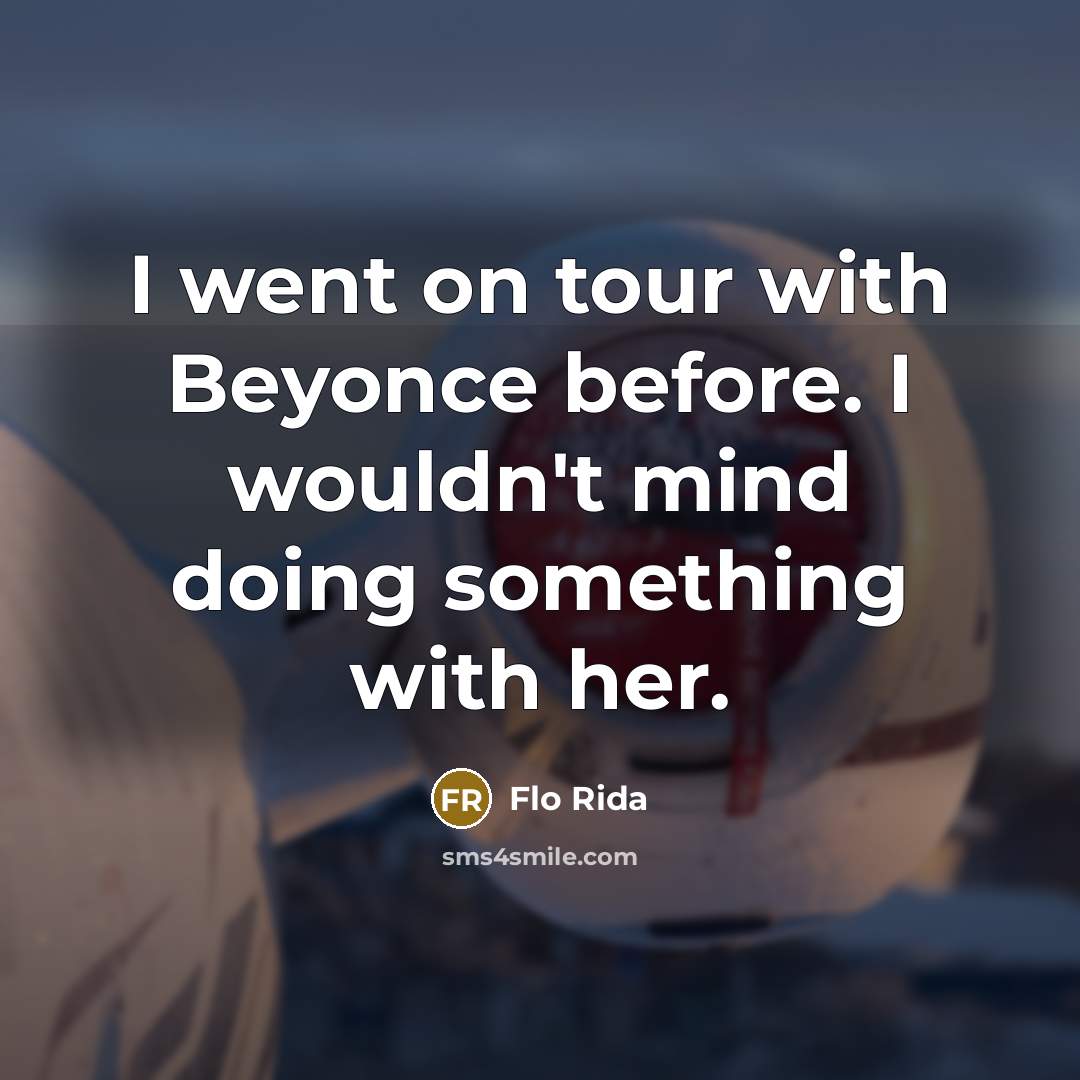 “I went on tour with Beyonce before. I wouldn't mind doing something with her.” quote by Flo Rida