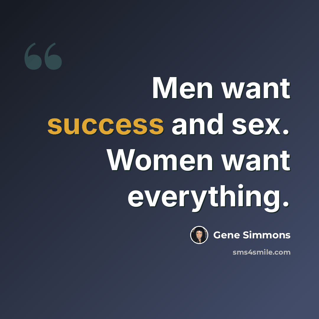 “Men want success and sex. Women want everything.” quote by Gene Simmons