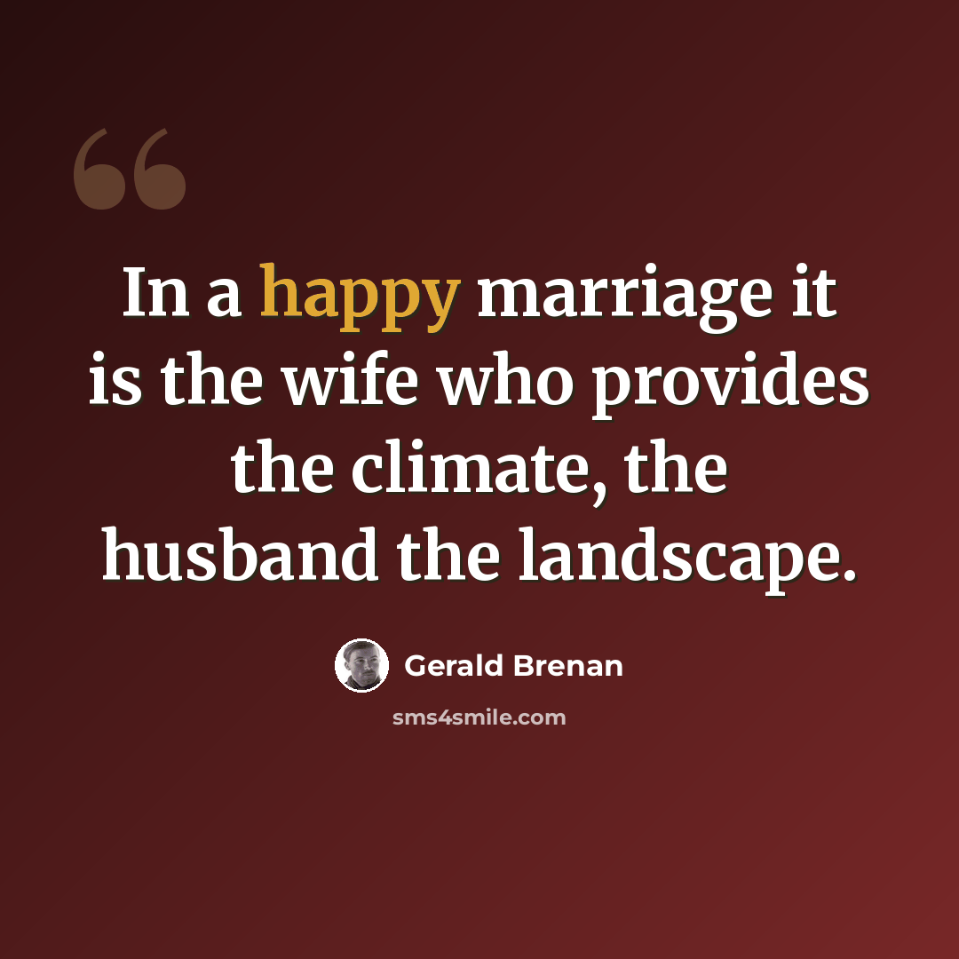 “In a happy marriage it is the wife who provides the climate, the husband the landscape.” quote by Gerald Brenan