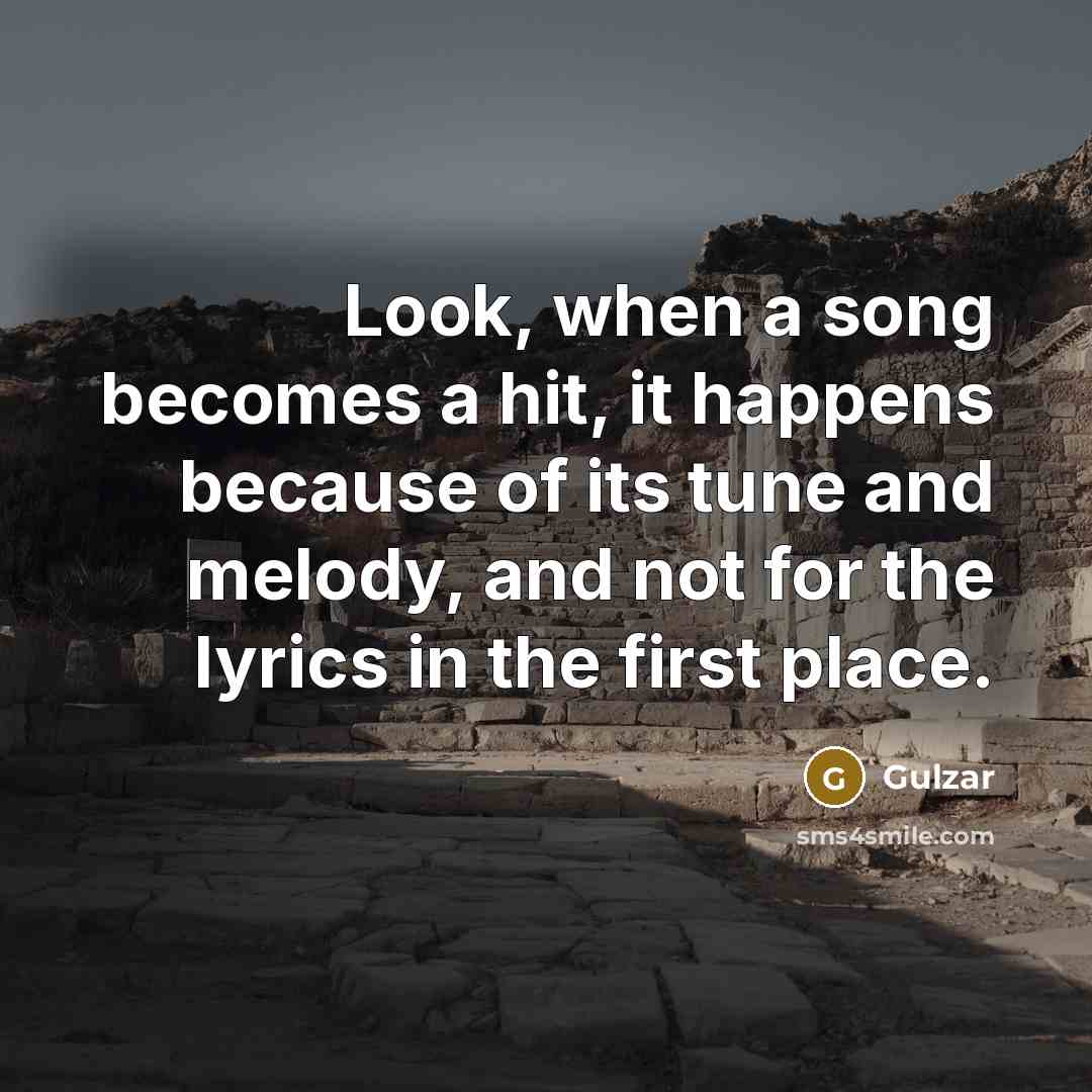 “Look, when a song becomes a hit, it happens because of its tune and melody, and not for the lyrics in the first place.” quote by Gulzar
