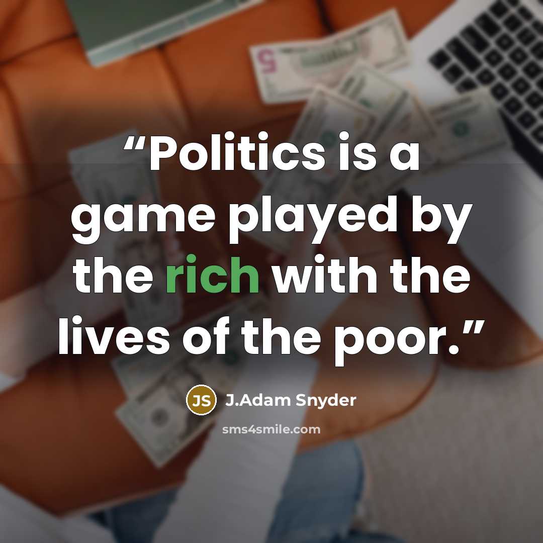 “Politics is a game played by the rich with the lives of the poor.” quote by J.Adam Snyder