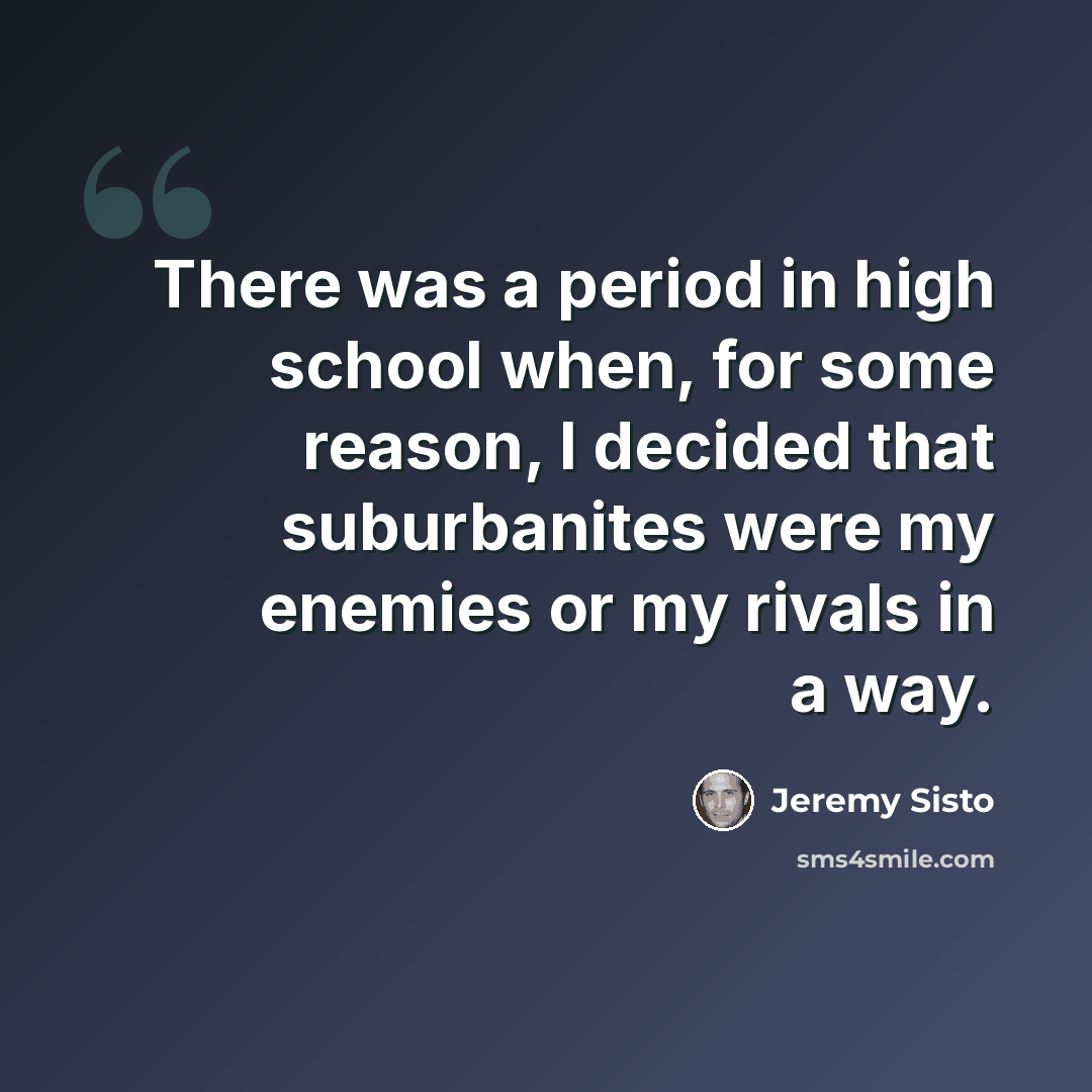 “There was a period in high school when, for some reason, I decided that suburbanites were my enemies or my rivals in a way.” quote by Jeremy Sisto