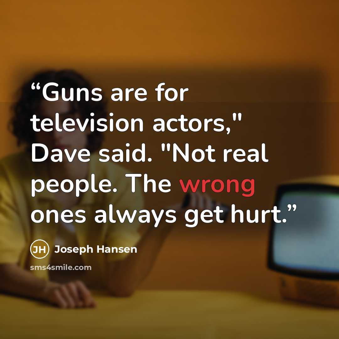 “Guns are for television actors," Dave said. "Not real people. The wrong ones always get hurt.” quote by Joseph Hansen