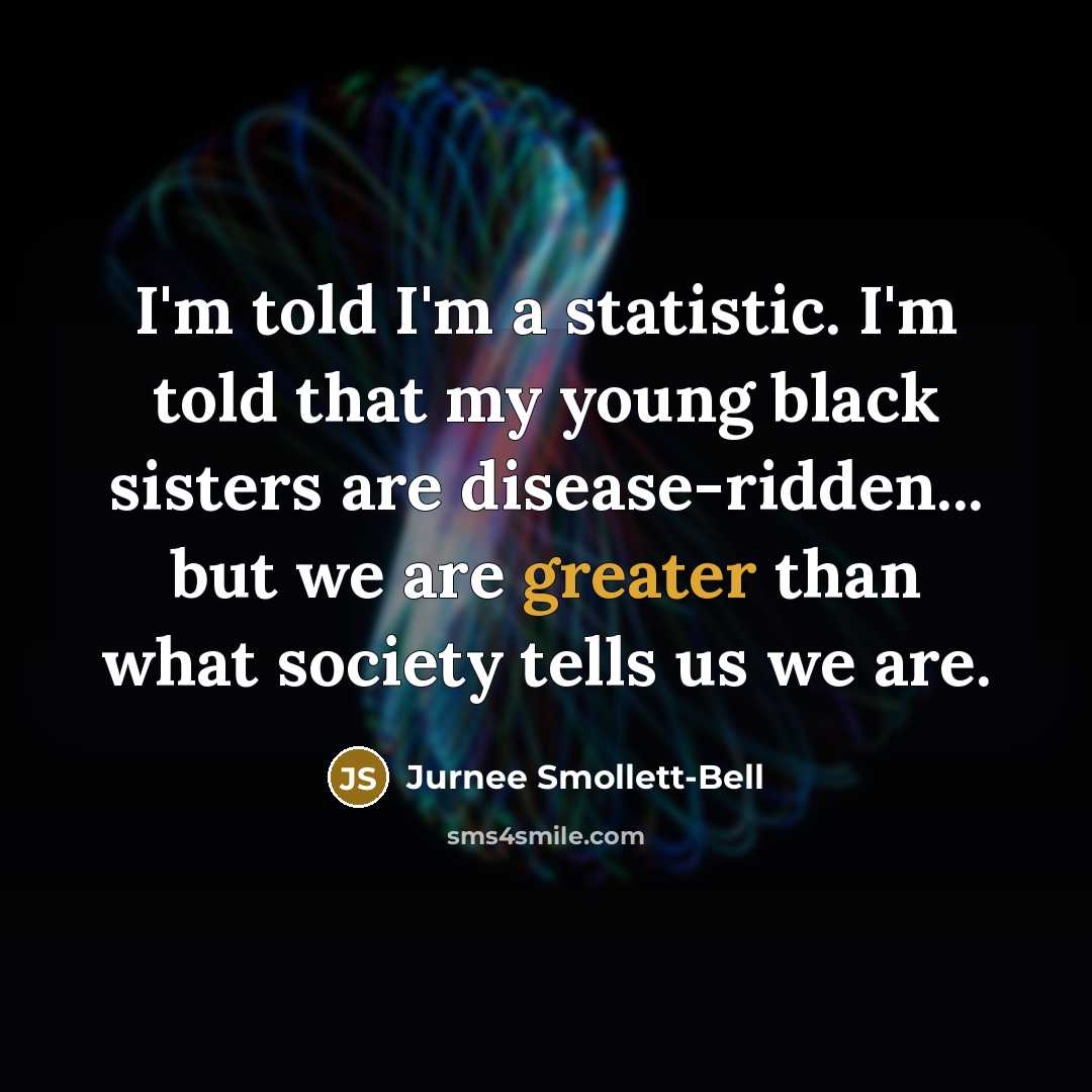 “I'm told I'm a statistic. I'm told that my young black sisters are disease-ridden... but we are greater than what society tells us we are.” quote by Jurnee Smollett-Bell