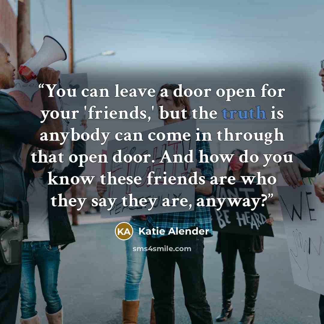 “You can leave a door open for your 'friends,' but the truth is anybody can come in through that open door. And how do you know these friends are who they say they are, anyway?” quote by Katie Alender