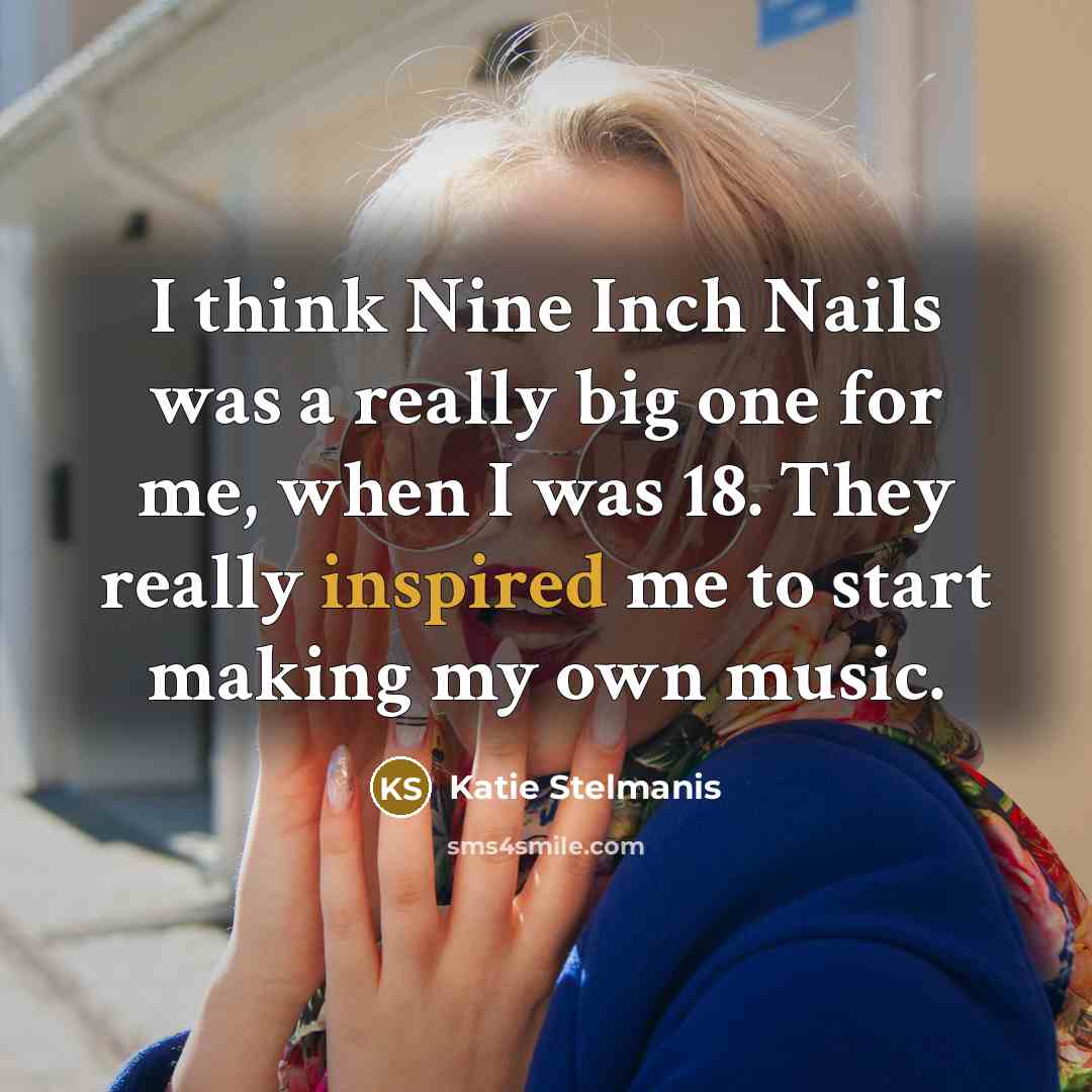 “I think Nine Inch Nails was a really big one for me, when I was 18. They really inspired me to start making my own music.” quote by Katie Stelmanis