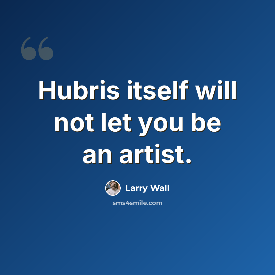 “Hubris itself will not let you be an artist.” quote by Larry Wall
