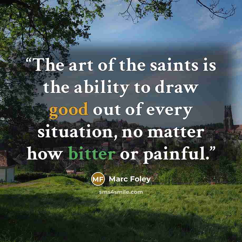 “The art of the saints is the ability to draw good out of every situation, no matter how bitter or painful.” quote by Marc Foley
