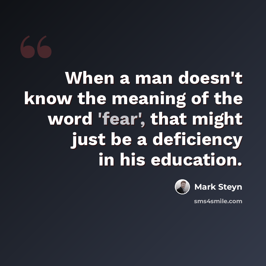 “When a man doesn't know the meaning of the word 'fear', that might just be a deficiency in his education.” quote by Mark Steyn